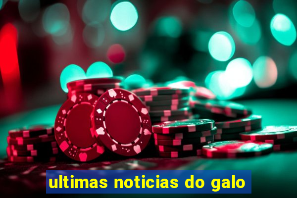 ultimas noticias do galo